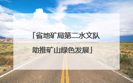 省地矿局第二水文队助推矿山绿色发展